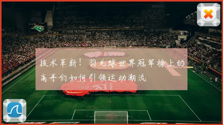 技术革新！羽毛球世界冠军榜上的高手们如何引领运动潮流