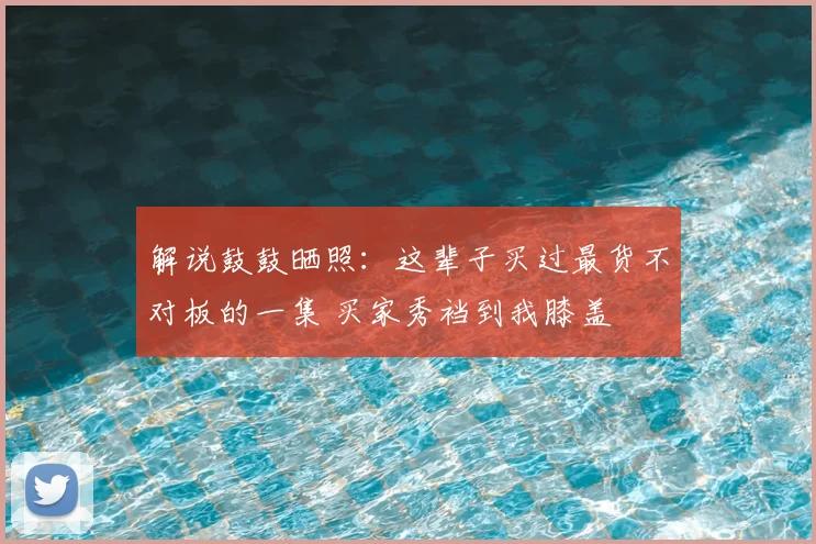 解说鼓鼓晒照：这辈子买过最货不对板的一集 买家秀裆到我膝盖