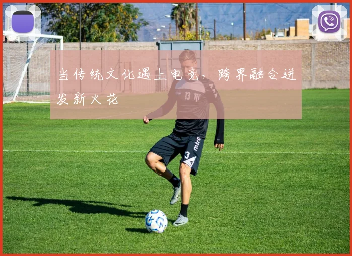 当传统文化遇上电竞，跨界融合迸发新火花