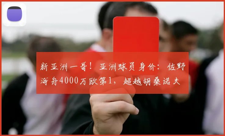 新亚洲一哥！亚洲球员身价：佐野海舟4000万欧第1，超越胡桑诺夫