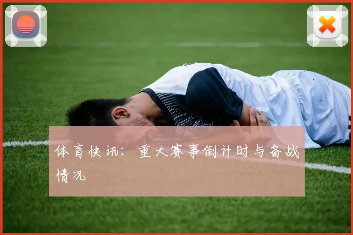 体育快讯：重大赛事倒计时与备战情况