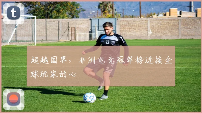 超越国界，非洲电竞冠军榜连接全球玩家的心