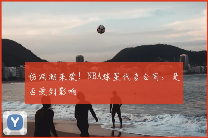 伤病潮来袭！NBA球星代言合同，是否受到影响