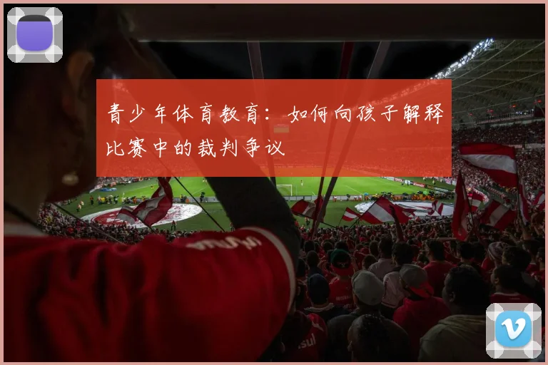 青少年体育教育：如何向孩子解释比赛中的裁判争议