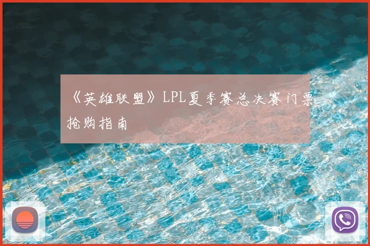 《英雄联盟》LPL夏季赛总决赛门票抢购指南