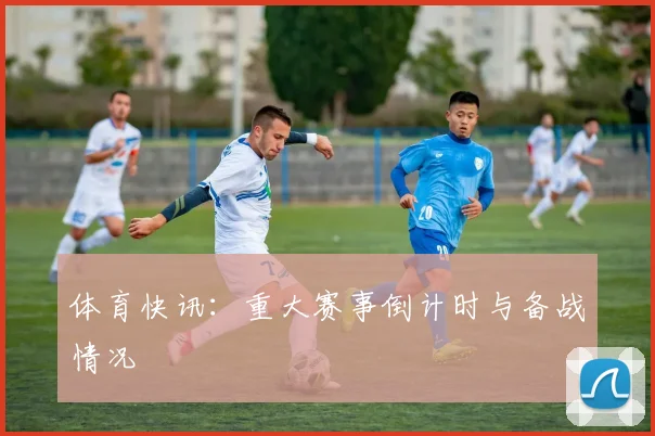 体育快讯：重大赛事倒计时与备战情况