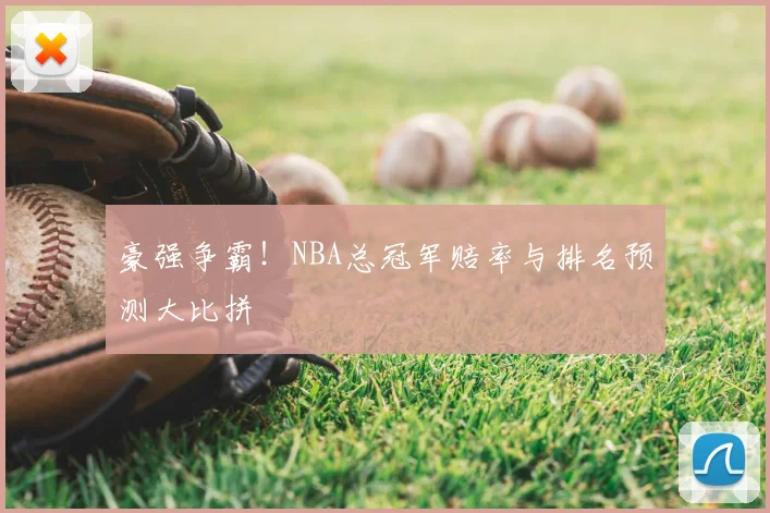 豪强争霸！NBA总冠军赔率与排名预测大比拼