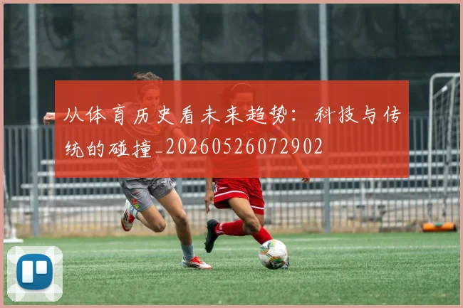 从体育历史看未来趋势：科技与传统的碰撞_20260526072902