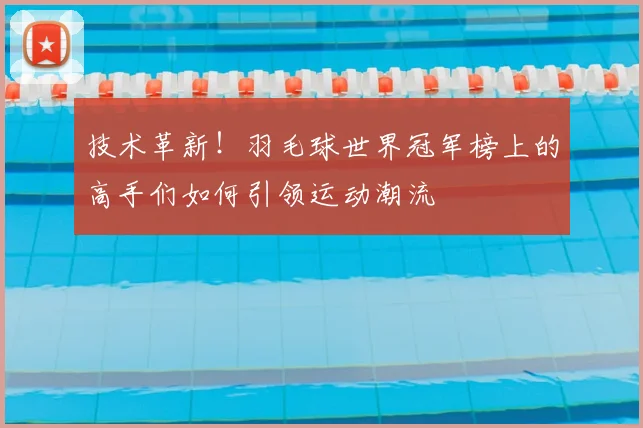 技术革新！羽毛球世界冠军榜上的高手们如何引领运动潮流