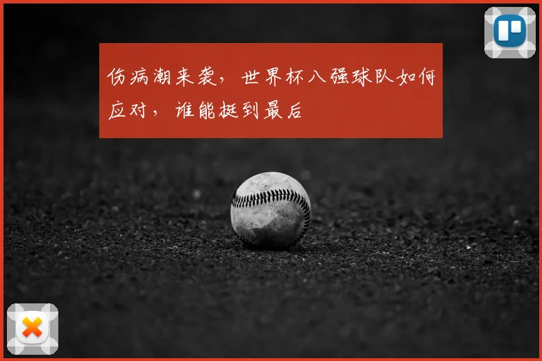 伤病潮来袭,世界杯八强球队如何应对,谁能挺到最后