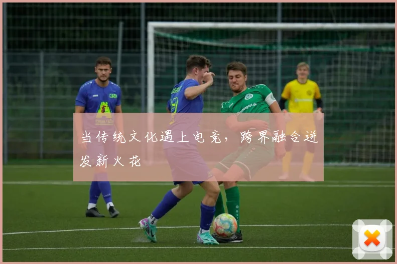 当传统文化遇上电竞，跨界融合迸发新火花