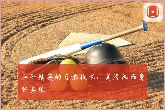 和平精英的直播技术，高清画面身临其境