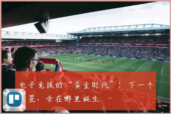 电子竞技的“黄金时代”：下一个巨星，会在哪里诞生