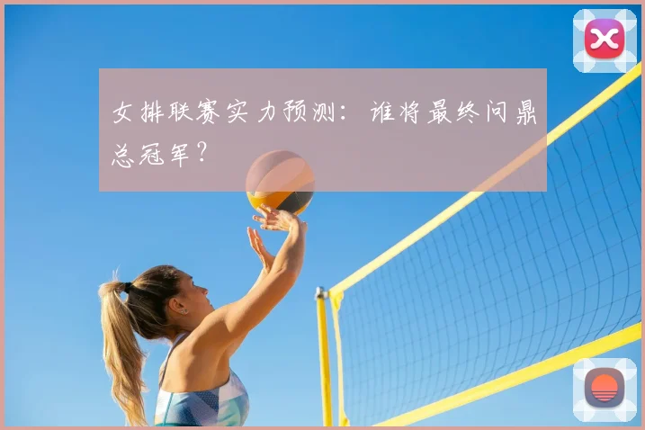 女排联赛实力预测：谁将最终问鼎总冠军？