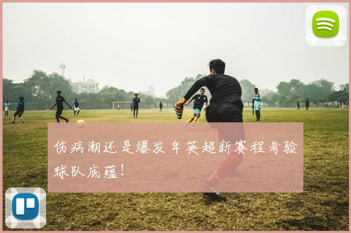 伤病潮还是爆发年英超新赛程考验球队底蕴!