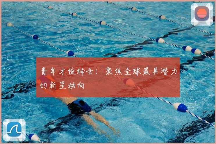 青年才俊转会：聚焦全球最具潜力的新星动向