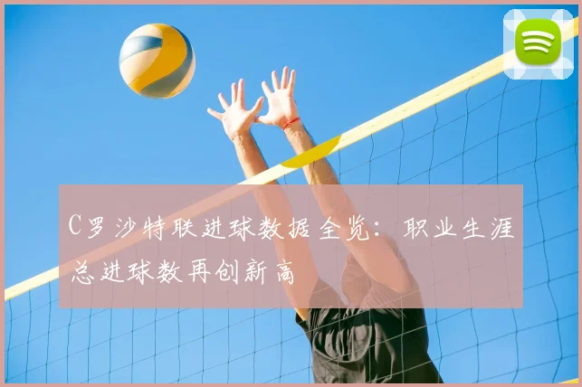 C罗沙特联进球数据全览：职业生涯总进球数再创新高