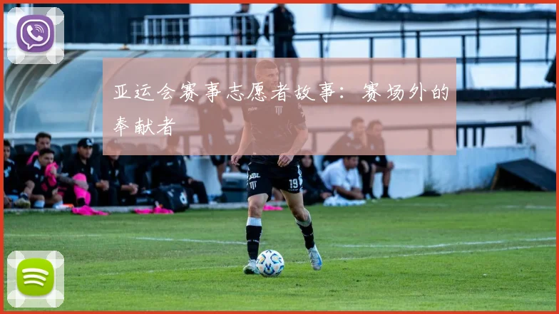 亚运会赛事志愿者故事：赛场外的奉献者