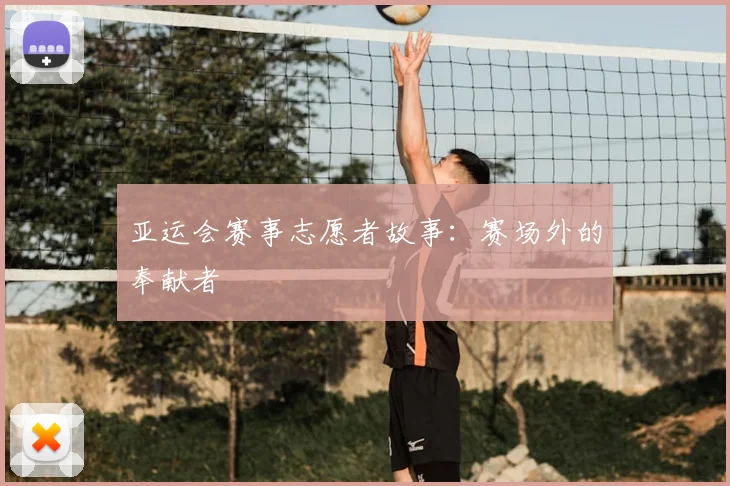 亚运会赛事志愿者故事：赛场外的奉献者