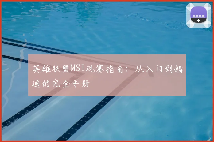英雄联盟MSI观赛指南：从入门到精通的完全手册