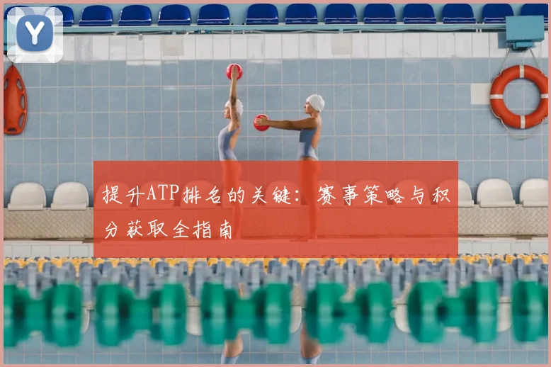 提升ATP排名的关键：赛事策略与积分获取全指南