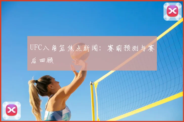 UFC八角笼焦点新闻：赛前预测与赛后回顾