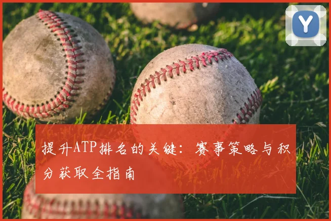 提升ATP排名的关键：赛事策略与积分获取全指南