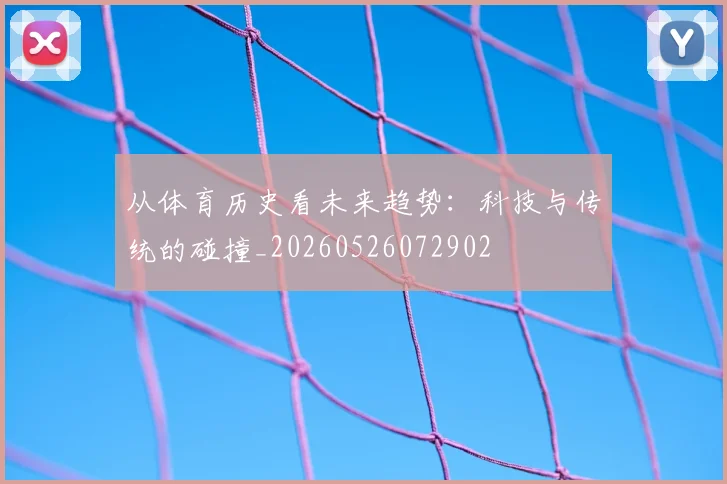 从体育历史看未来趋势：科技与传统的碰撞_20260526072902