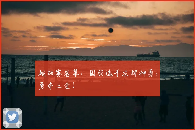 超级赛落幕，国羽选手发挥神勇，勇夺三金！