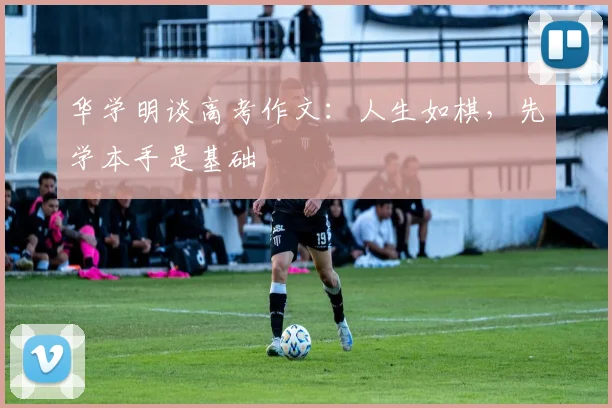 华学明谈高考作文：人生如棋，先学本手是基础