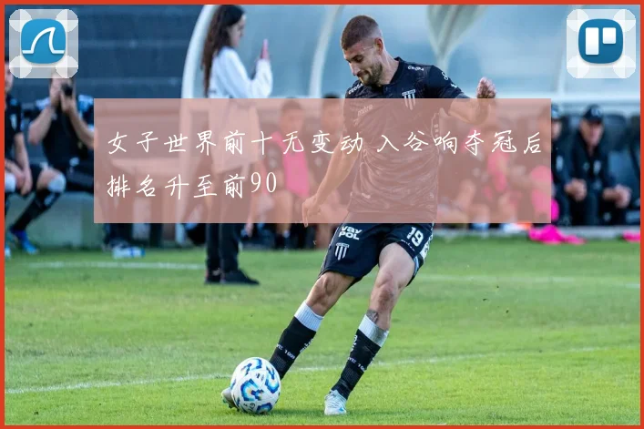 女子世界前十无变动 入谷响夺冠后排名升至前90