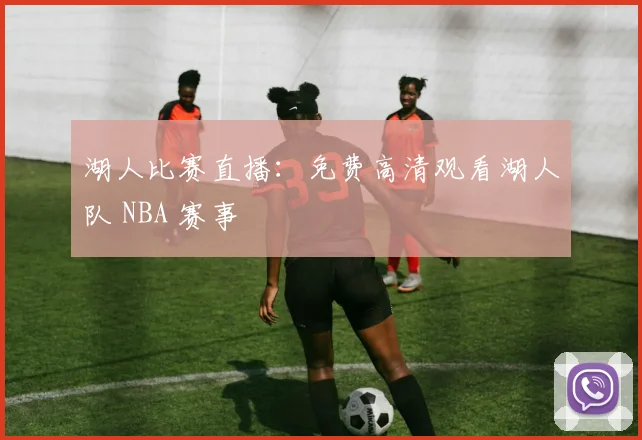 湖人比赛直播：免费高清观看湖人队 NBA 赛事