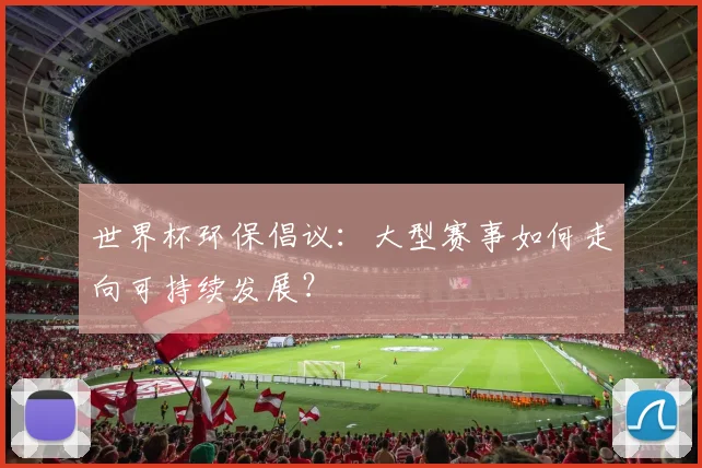 世界杯环保倡议：大型赛事如何走向可持续发展？