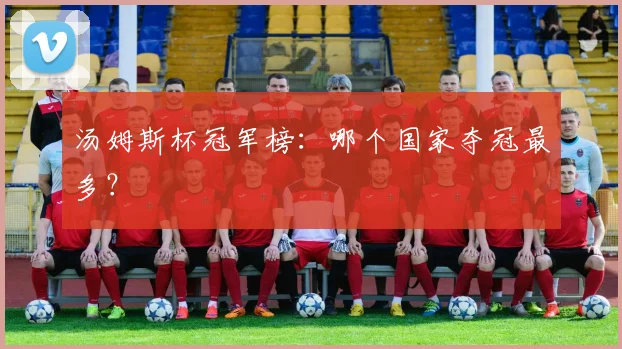 汤姆斯杯冠军榜：哪个国家夺冠最多？