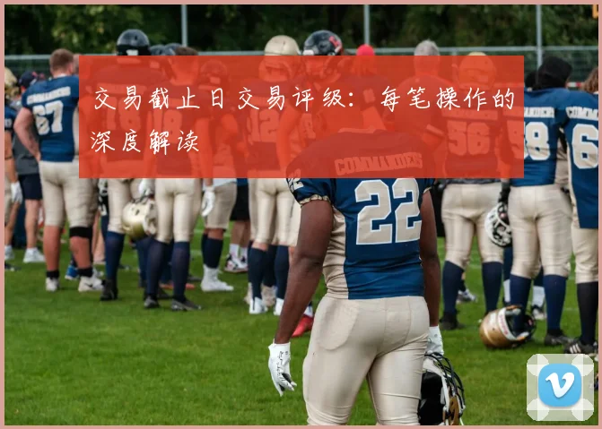 交易截止日交易评级：每笔操作的深度解读