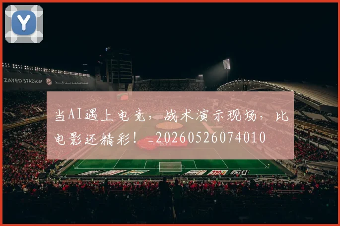 当AI遇上电竞，战术演示现场，比电影还精彩！_20260526074010