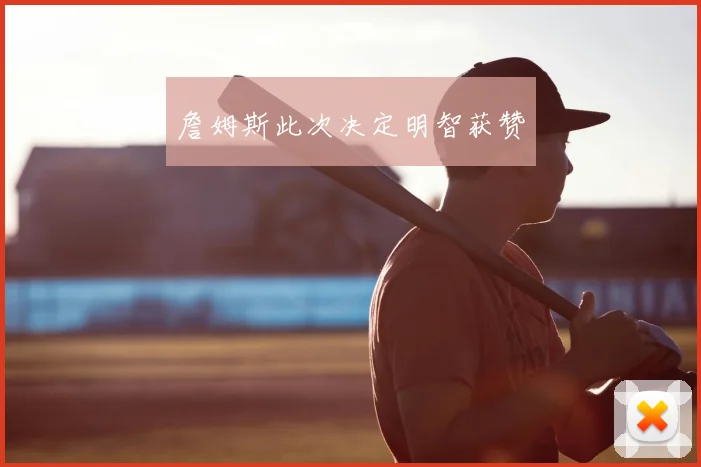 詹姆斯此次决定明智获赞