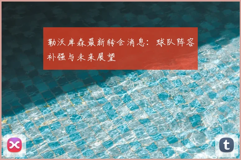 勒沃库森最新转会消息:球队阵容补强与未来展望