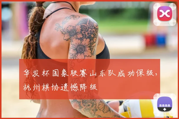 华发杯国象联赛山东队成功保级，杭州棋协遗憾降级