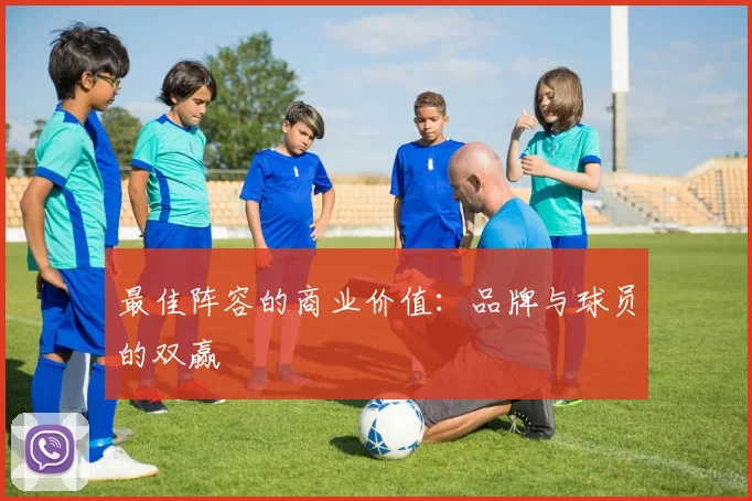最佳阵容的商业价值：品牌与球员的双赢