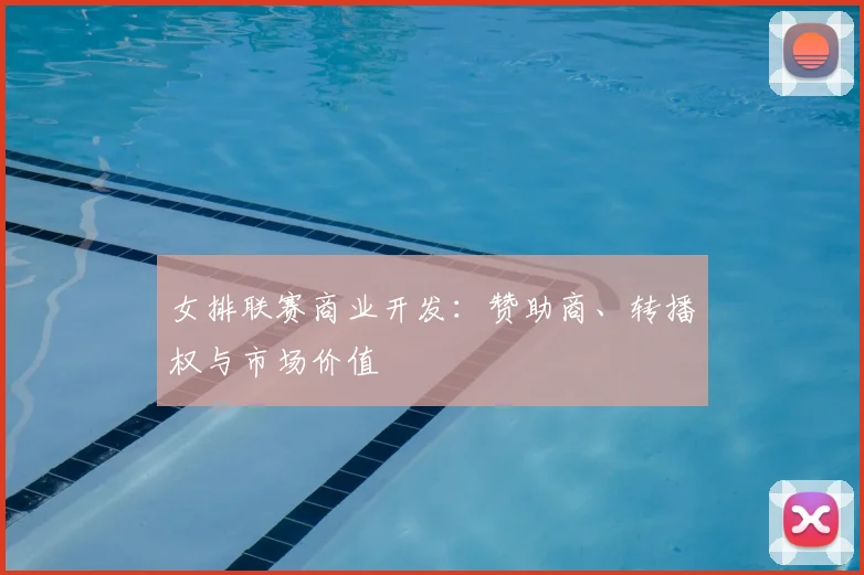 女排联赛商业开发：赞助商、转播权与市场价值