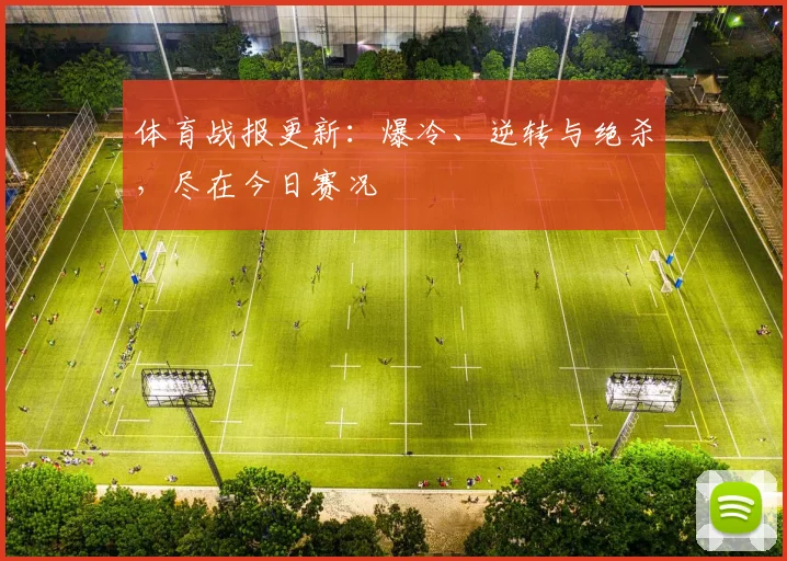 体育战报更新：爆冷、逆转与绝杀，尽在今日赛况