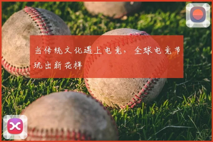 当传统文化遇上电竞，全球电竞节玩出新花样