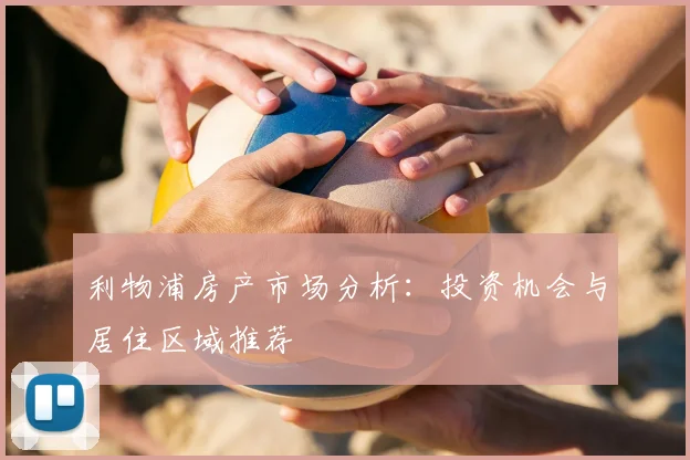 利物浦房产市场分析：投资机会与居住区域推荐