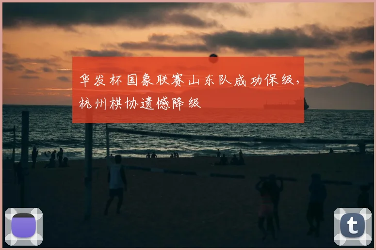 华发杯国象联赛山东队成功保级,杭州棋协遗憾降级